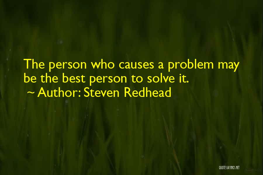 Steven Redhead Quotes: The Person Who Causes A Problem May Be The Best Person To Solve It.