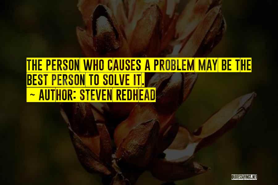 Steven Redhead Quotes: The Person Who Causes A Problem May Be The Best Person To Solve It.