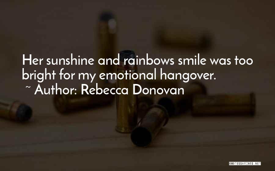 Rebecca Donovan Quotes: Her Sunshine And Rainbows Smile Was Too Bright For My Emotional Hangover.