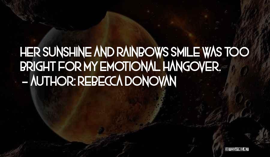 Rebecca Donovan Quotes: Her Sunshine And Rainbows Smile Was Too Bright For My Emotional Hangover.