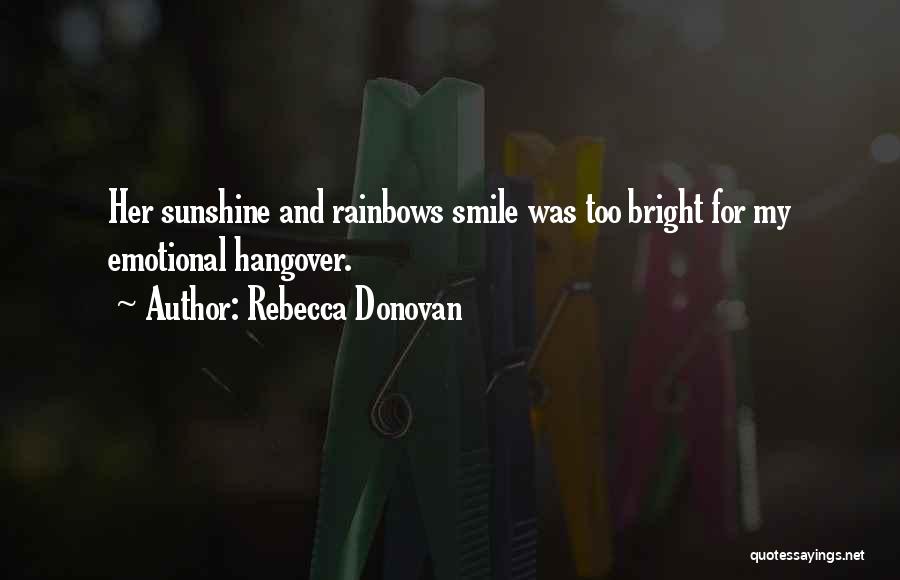 Rebecca Donovan Quotes: Her Sunshine And Rainbows Smile Was Too Bright For My Emotional Hangover.