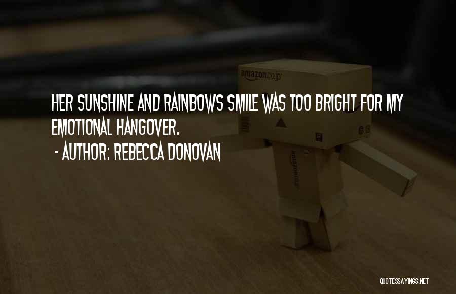 Rebecca Donovan Quotes: Her Sunshine And Rainbows Smile Was Too Bright For My Emotional Hangover.