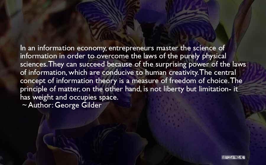 George Gilder Quotes: In An Information Economy, Entrepreneurs Master The Science Of Information In Order To Overcome The Laws Of The Purely Physical