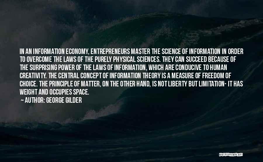 George Gilder Quotes: In An Information Economy, Entrepreneurs Master The Science Of Information In Order To Overcome The Laws Of The Purely Physical