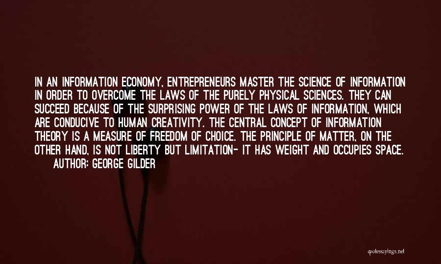 George Gilder Quotes: In An Information Economy, Entrepreneurs Master The Science Of Information In Order To Overcome The Laws Of The Purely Physical