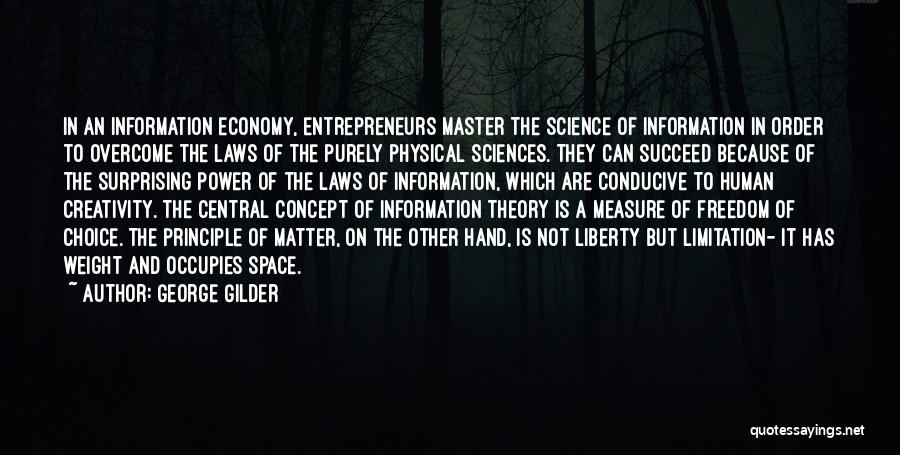 George Gilder Quotes: In An Information Economy, Entrepreneurs Master The Science Of Information In Order To Overcome The Laws Of The Purely Physical