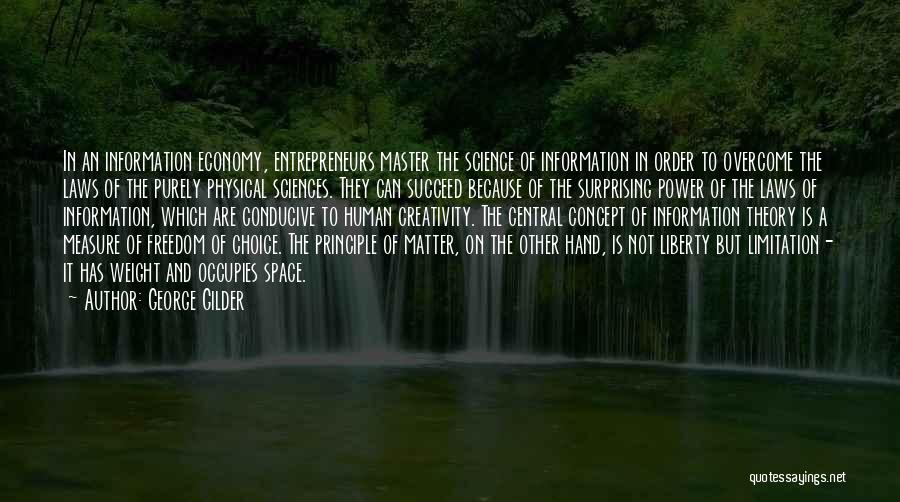 George Gilder Quotes: In An Information Economy, Entrepreneurs Master The Science Of Information In Order To Overcome The Laws Of The Purely Physical