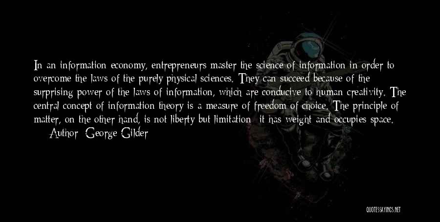 George Gilder Quotes: In An Information Economy, Entrepreneurs Master The Science Of Information In Order To Overcome The Laws Of The Purely Physical