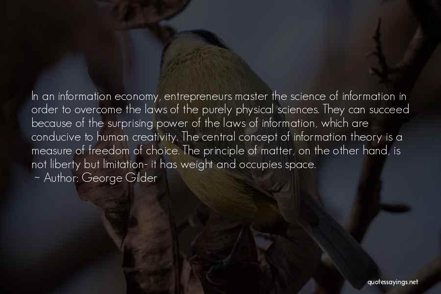 George Gilder Quotes: In An Information Economy, Entrepreneurs Master The Science Of Information In Order To Overcome The Laws Of The Purely Physical