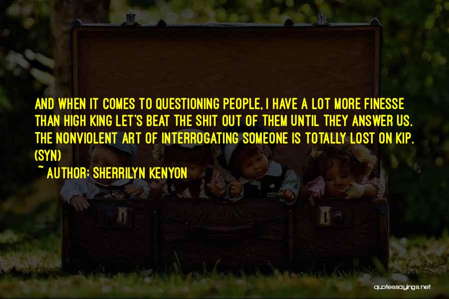 Sherrilyn Kenyon Quotes: And When It Comes To Questioning People, I Have A Lot More Finesse Than High King Let's Beat The Shit