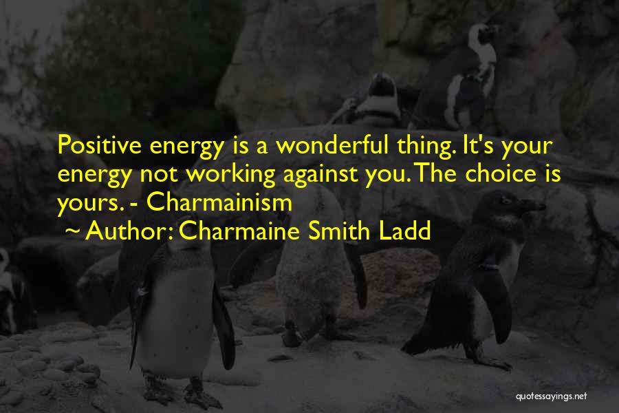 Charmaine Smith Ladd Quotes: Positive Energy Is A Wonderful Thing. It's Your Energy Not Working Against You. The Choice Is Yours. - Charmainism