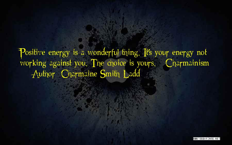 Charmaine Smith Ladd Quotes: Positive Energy Is A Wonderful Thing. It's Your Energy Not Working Against You. The Choice Is Yours. - Charmainism