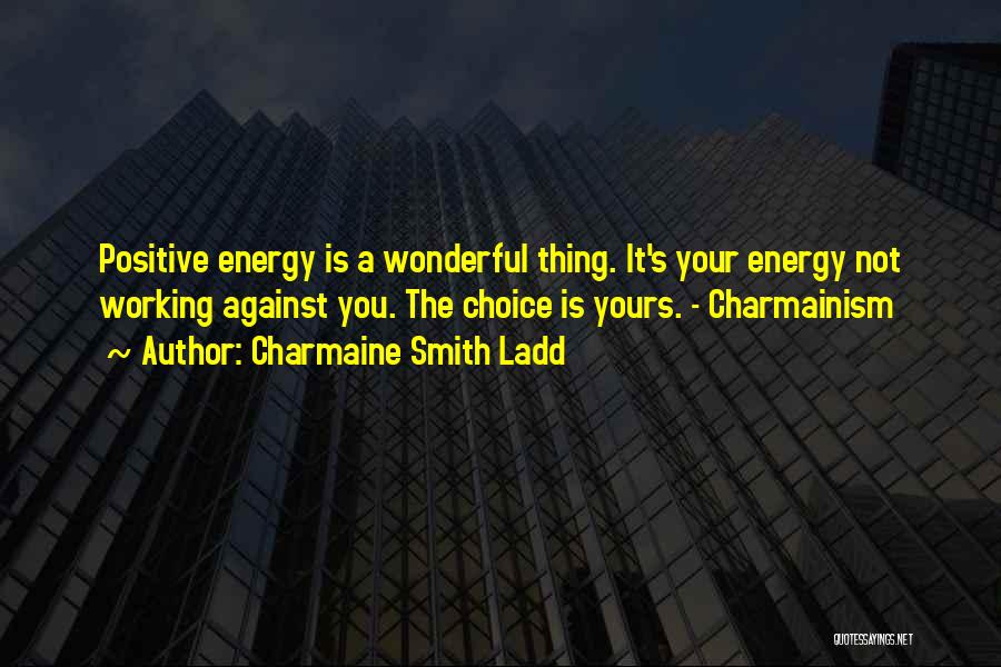 Charmaine Smith Ladd Quotes: Positive Energy Is A Wonderful Thing. It's Your Energy Not Working Against You. The Choice Is Yours. - Charmainism