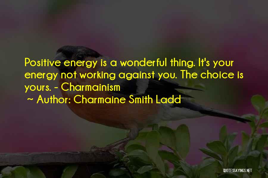 Charmaine Smith Ladd Quotes: Positive Energy Is A Wonderful Thing. It's Your Energy Not Working Against You. The Choice Is Yours. - Charmainism