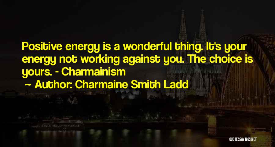 Charmaine Smith Ladd Quotes: Positive Energy Is A Wonderful Thing. It's Your Energy Not Working Against You. The Choice Is Yours. - Charmainism