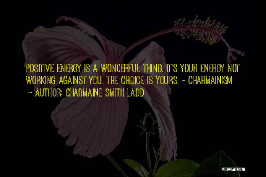 Charmaine Smith Ladd Quotes: Positive Energy Is A Wonderful Thing. It's Your Energy Not Working Against You. The Choice Is Yours. - Charmainism