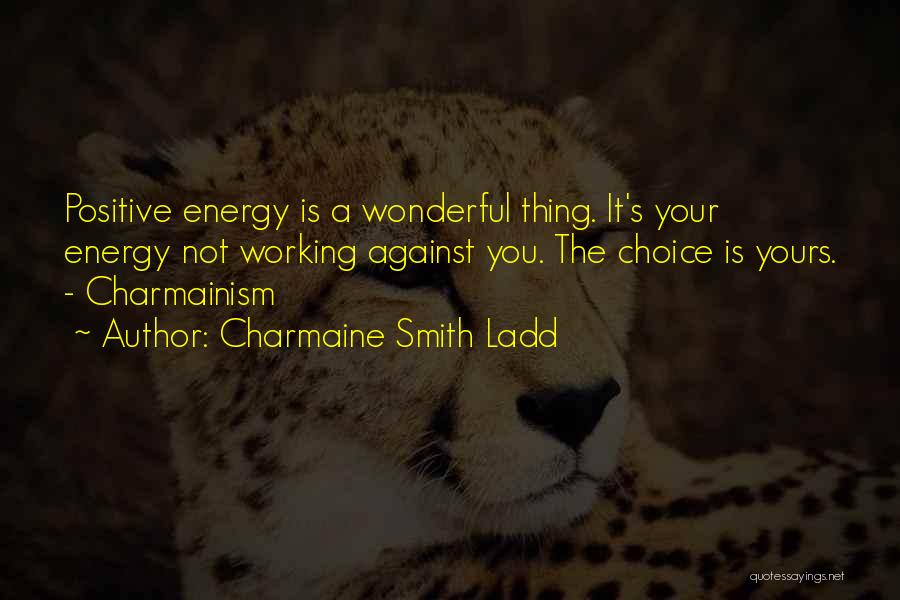 Charmaine Smith Ladd Quotes: Positive Energy Is A Wonderful Thing. It's Your Energy Not Working Against You. The Choice Is Yours. - Charmainism