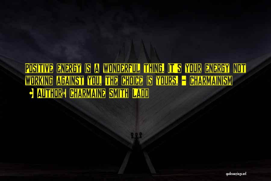 Charmaine Smith Ladd Quotes: Positive Energy Is A Wonderful Thing. It's Your Energy Not Working Against You. The Choice Is Yours. - Charmainism