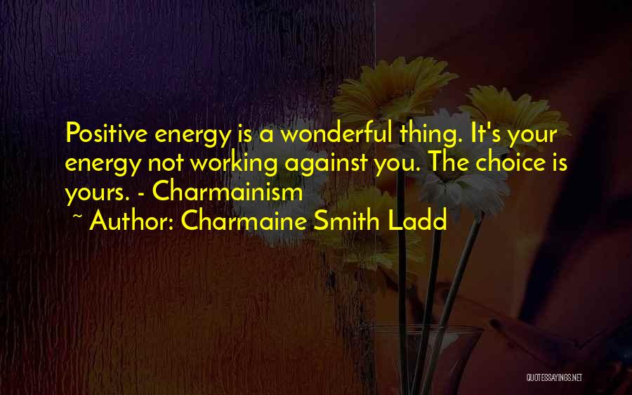 Charmaine Smith Ladd Quotes: Positive Energy Is A Wonderful Thing. It's Your Energy Not Working Against You. The Choice Is Yours. - Charmainism