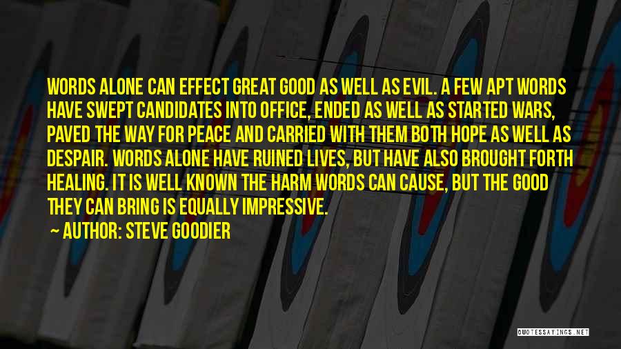 Steve Goodier Quotes: Words Alone Can Effect Great Good As Well As Evil. A Few Apt Words Have Swept Candidates Into Office, Ended