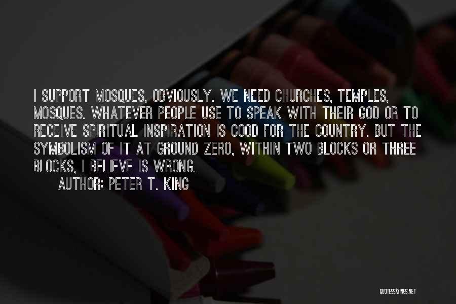 Peter T. King Quotes: I Support Mosques, Obviously. We Need Churches, Temples, Mosques. Whatever People Use To Speak With Their God Or To Receive