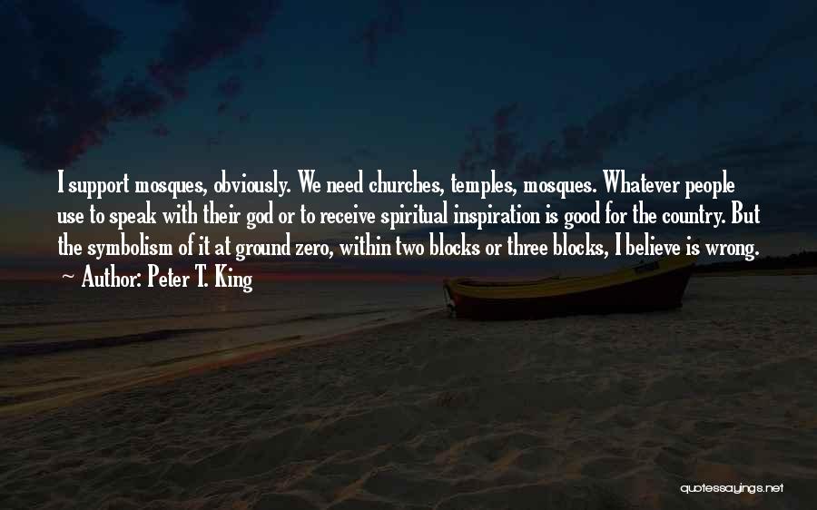 Peter T. King Quotes: I Support Mosques, Obviously. We Need Churches, Temples, Mosques. Whatever People Use To Speak With Their God Or To Receive