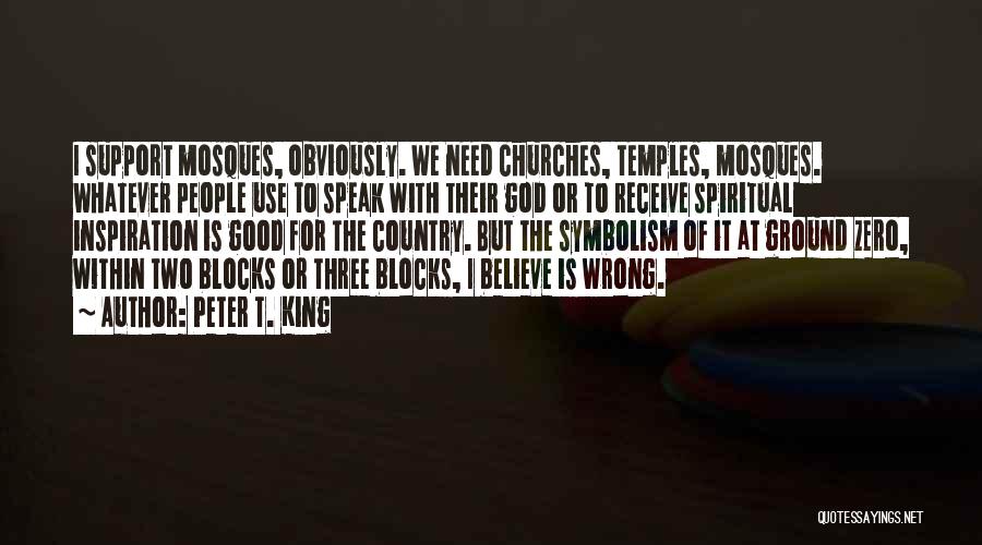 Peter T. King Quotes: I Support Mosques, Obviously. We Need Churches, Temples, Mosques. Whatever People Use To Speak With Their God Or To Receive