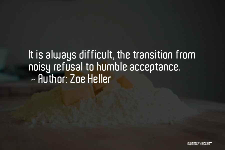 Zoe Heller Quotes: It Is Always Difficult, The Transition From Noisy Refusal To Humble Acceptance.