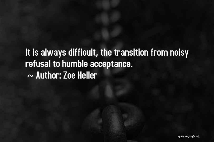 Zoe Heller Quotes: It Is Always Difficult, The Transition From Noisy Refusal To Humble Acceptance.