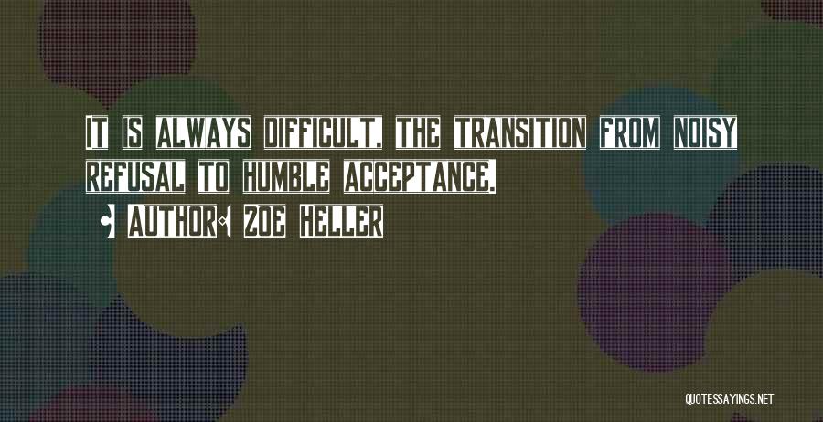 Zoe Heller Quotes: It Is Always Difficult, The Transition From Noisy Refusal To Humble Acceptance.