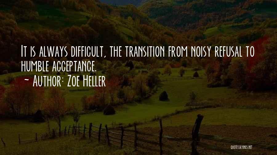 Zoe Heller Quotes: It Is Always Difficult, The Transition From Noisy Refusal To Humble Acceptance.