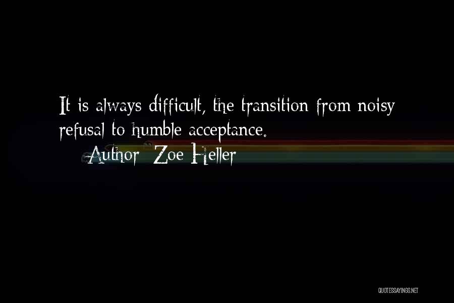 Zoe Heller Quotes: It Is Always Difficult, The Transition From Noisy Refusal To Humble Acceptance.
