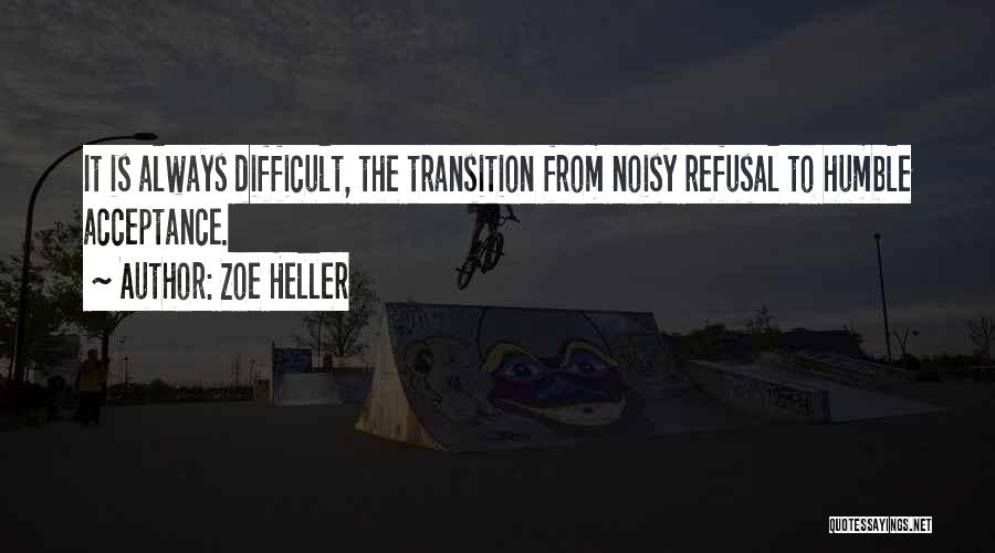 Zoe Heller Quotes: It Is Always Difficult, The Transition From Noisy Refusal To Humble Acceptance.