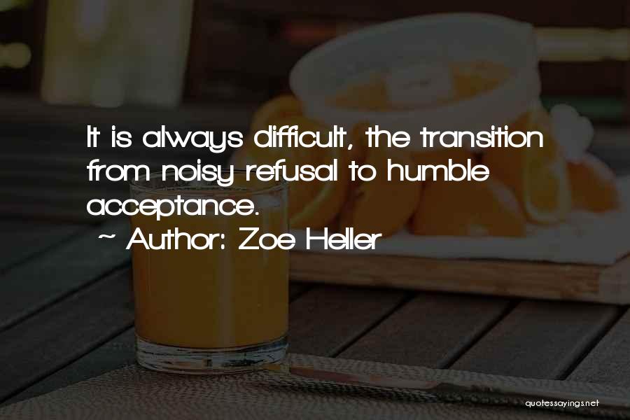 Zoe Heller Quotes: It Is Always Difficult, The Transition From Noisy Refusal To Humble Acceptance.