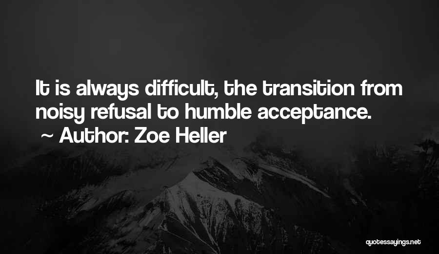 Zoe Heller Quotes: It Is Always Difficult, The Transition From Noisy Refusal To Humble Acceptance.