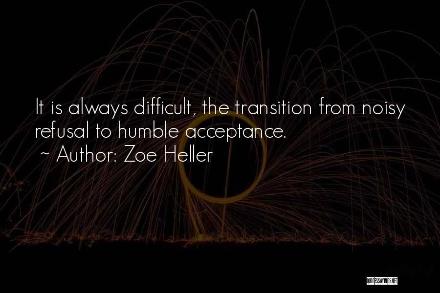 Zoe Heller Quotes: It Is Always Difficult, The Transition From Noisy Refusal To Humble Acceptance.