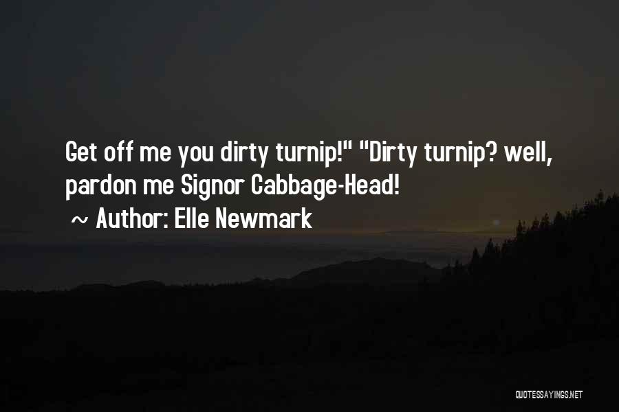 Elle Newmark Quotes: Get Off Me You Dirty Turnip! Dirty Turnip? Well, Pardon Me Signor Cabbage-head!