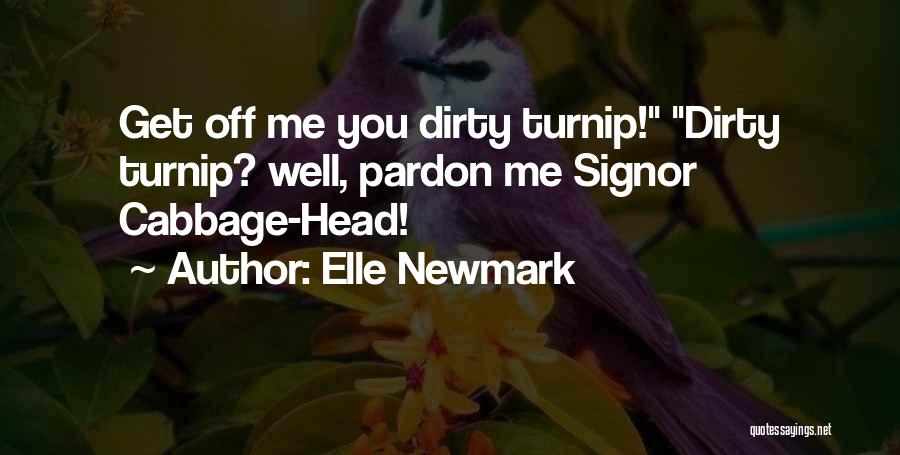 Elle Newmark Quotes: Get Off Me You Dirty Turnip! Dirty Turnip? Well, Pardon Me Signor Cabbage-head!