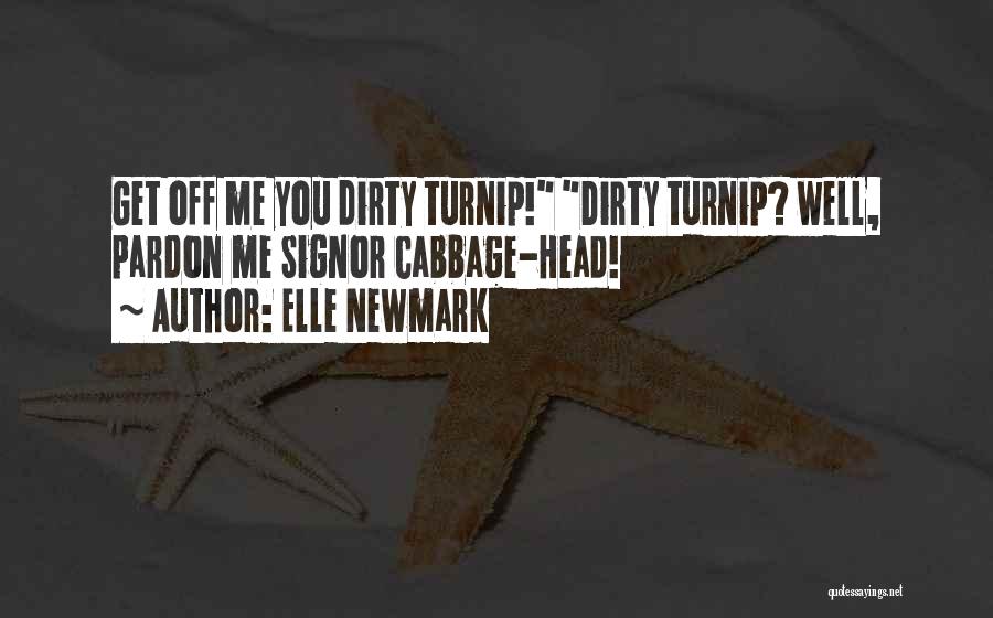 Elle Newmark Quotes: Get Off Me You Dirty Turnip! Dirty Turnip? Well, Pardon Me Signor Cabbage-head!