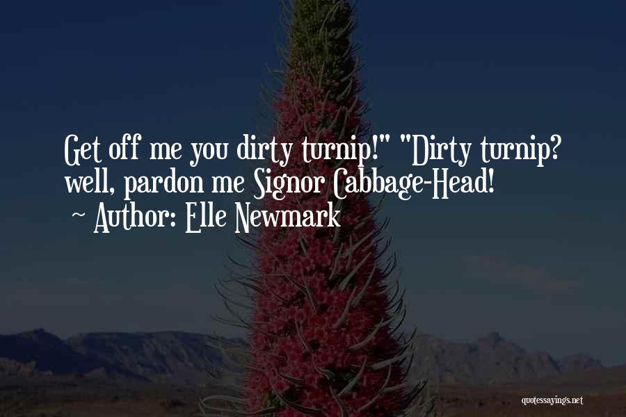 Elle Newmark Quotes: Get Off Me You Dirty Turnip! Dirty Turnip? Well, Pardon Me Signor Cabbage-head!