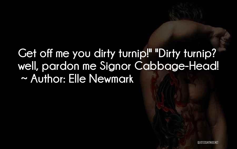 Elle Newmark Quotes: Get Off Me You Dirty Turnip! Dirty Turnip? Well, Pardon Me Signor Cabbage-head!