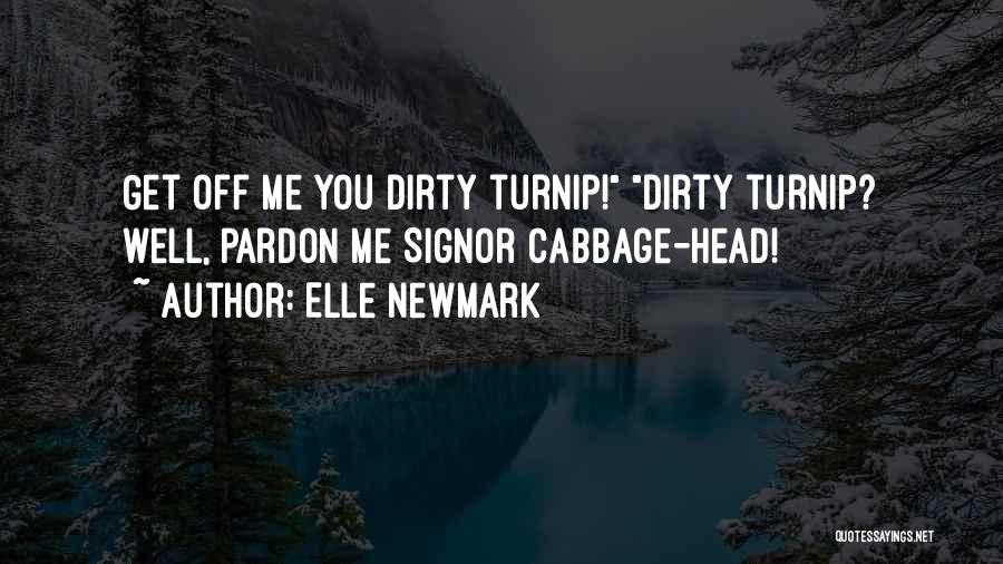 Elle Newmark Quotes: Get Off Me You Dirty Turnip! Dirty Turnip? Well, Pardon Me Signor Cabbage-head!