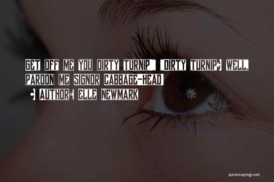 Elle Newmark Quotes: Get Off Me You Dirty Turnip! Dirty Turnip? Well, Pardon Me Signor Cabbage-head!