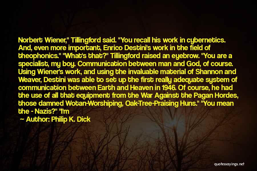 Philip K. Dick Quotes: Norbert Wiener, Tillingford Said. You Recall His Work In Cybernetics. And, Even More Important, Enrico Destini's Work In The Field