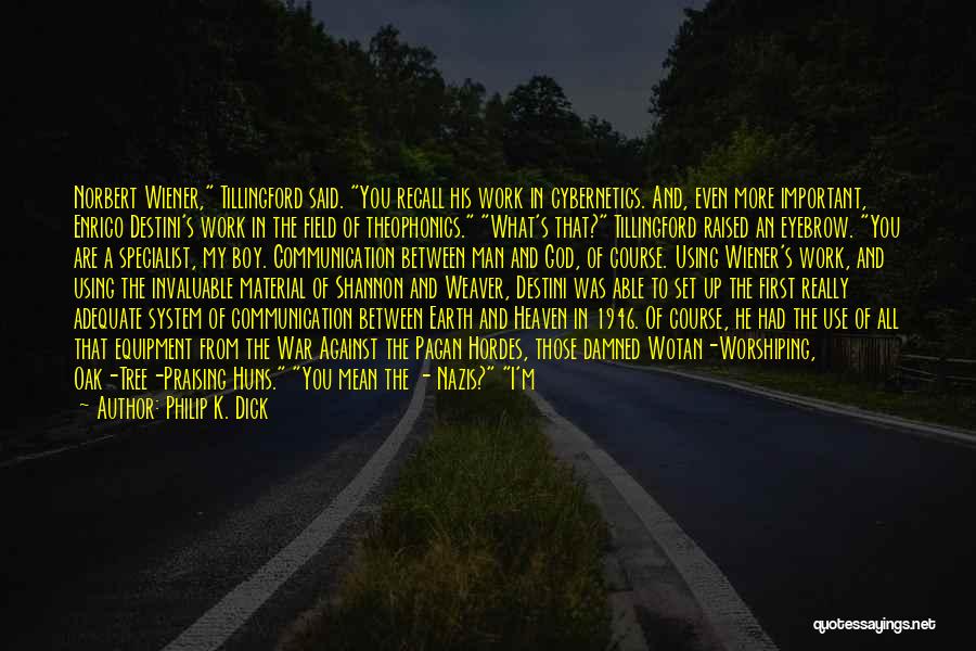 Philip K. Dick Quotes: Norbert Wiener, Tillingford Said. You Recall His Work In Cybernetics. And, Even More Important, Enrico Destini's Work In The Field