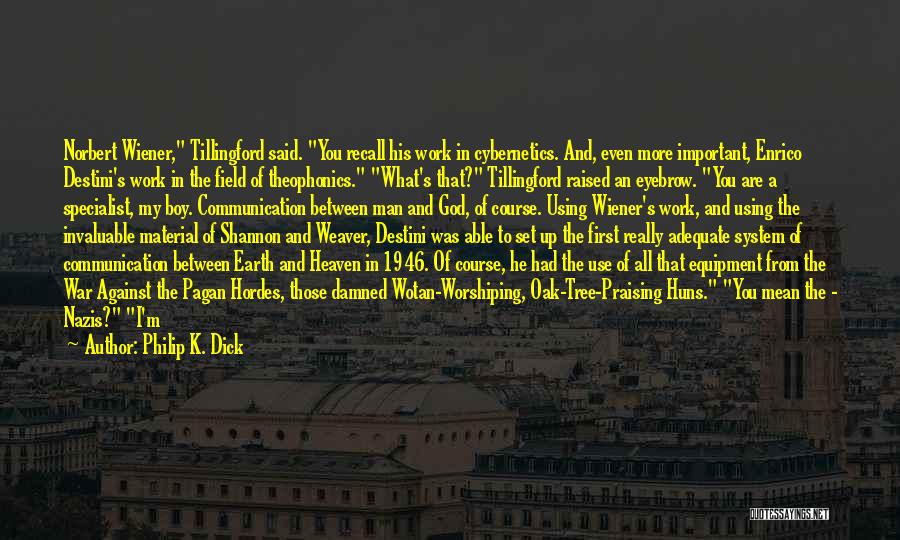 Philip K. Dick Quotes: Norbert Wiener, Tillingford Said. You Recall His Work In Cybernetics. And, Even More Important, Enrico Destini's Work In The Field