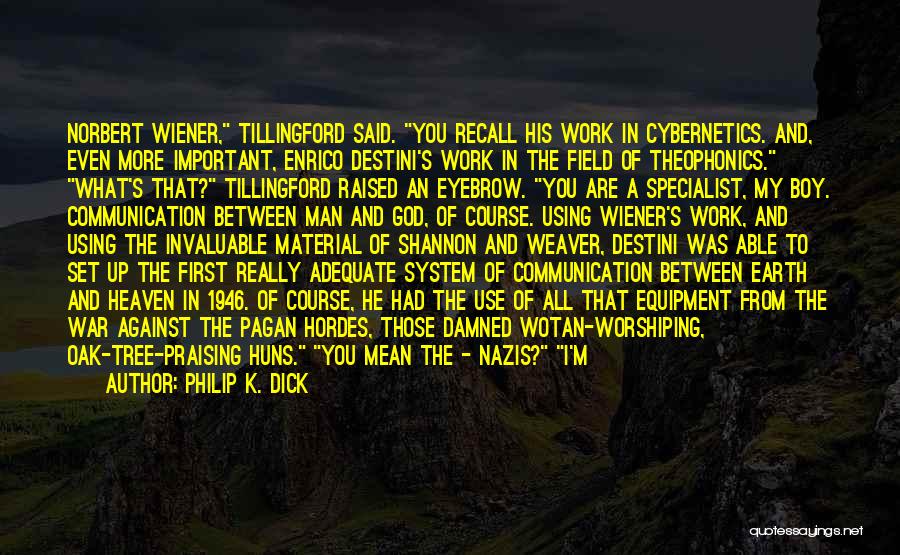 Philip K. Dick Quotes: Norbert Wiener, Tillingford Said. You Recall His Work In Cybernetics. And, Even More Important, Enrico Destini's Work In The Field