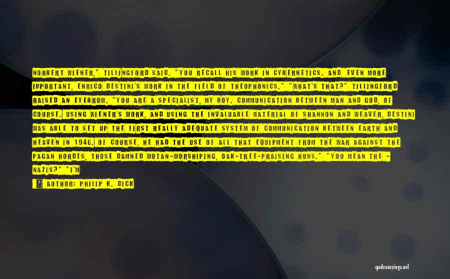 Philip K. Dick Quotes: Norbert Wiener, Tillingford Said. You Recall His Work In Cybernetics. And, Even More Important, Enrico Destini's Work In The Field