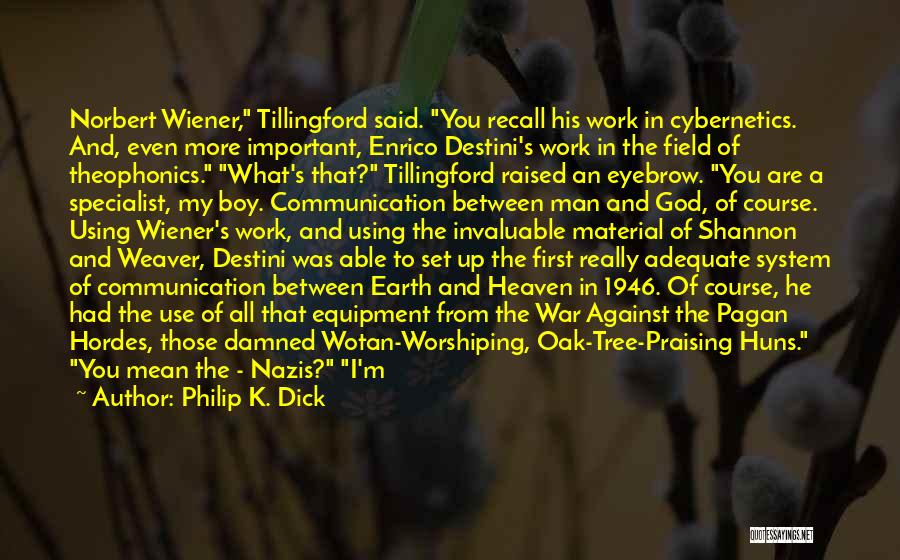 Philip K. Dick Quotes: Norbert Wiener, Tillingford Said. You Recall His Work In Cybernetics. And, Even More Important, Enrico Destini's Work In The Field