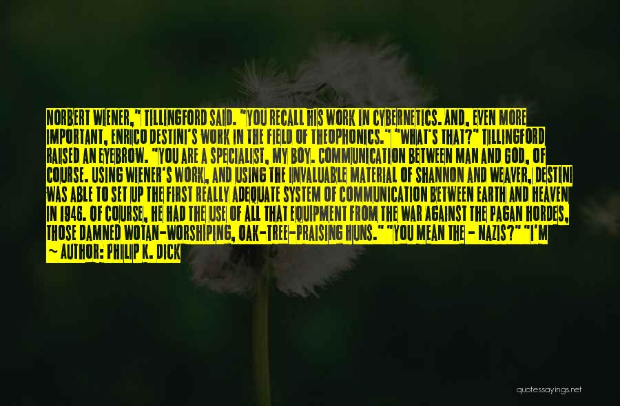 Philip K. Dick Quotes: Norbert Wiener, Tillingford Said. You Recall His Work In Cybernetics. And, Even More Important, Enrico Destini's Work In The Field